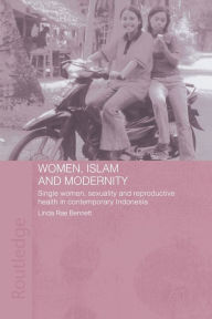 Title: Women, Islam and Modernity: Single Women, Sexuality and Reproductive Health in Contemporary Indonesia, Author: Linda Rae Bennett
