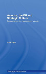 Title: America, the EU and Strategic Culture: Renegotiating the Transatlantic Bargain / Edition 1, Author: Asle Toje