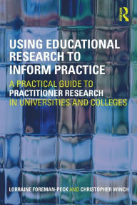 Title: Using Educational Research to Inform Practice: A Practical Guide to Practitioner Research in Universities and Colleges / Edition 1, Author: Lorraine Foreman-Peck