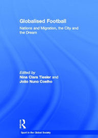Title: Globalised Football: Nations and Migration, the City and the Dream / Edition 1, Author: Nina Clara Tiesler