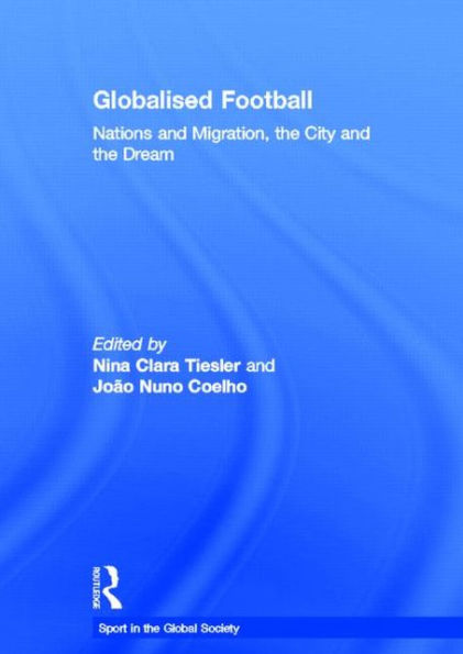Globalised Football: Nations and Migration, the City and the Dream / Edition 1