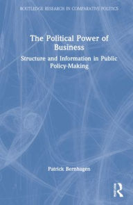 Title: The Political Power of Business: Structure and Information in Public Policy-Making, Author: Patrick Bernhagen