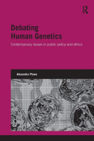 Title: Debating Human Genetics: Contemporary Issues in Public Policy and Ethics / Edition 1, Author: Alexandra Plows