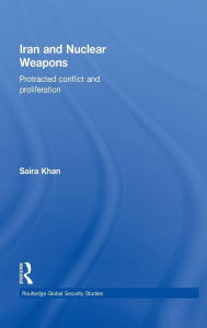 Title: Iran and Nuclear Weapons: Protracted Conflict and Proliferation / Edition 1, Author: Saira Khan