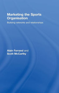 Title: Marketing the Sports Organisation: Building Networks and Relationships / Edition 1, Author: Alain Ferrand