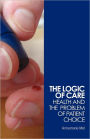 The Logic of Care: Health and the Problem of Patient Choice / Edition 1