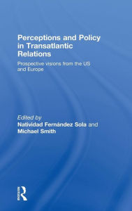 Title: Perceptions and Policy in Transatlantic Relations: Prospective Visions from the US and Europe / Edition 1, Author: Natividad Fernández Sola