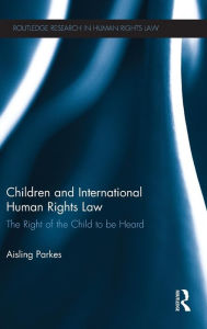 Title: Children and International Human Rights Law: The Right of the Child to be Heard, Author: Aisling Parkes