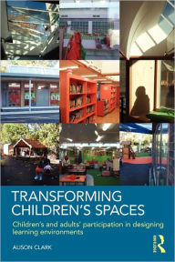 Title: Transforming Children's Spaces: Children's and Adults' Participation in Designing Learning Environments, Author: Alison Clark