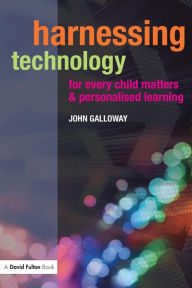 Title: Harnessing Technology for Every Child Matters and Personalised Learning / Edition 1, Author: John Galloway