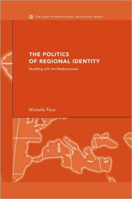 Title: The Politics of Regional Identity: Meddling with the Mediterranean / Edition 1, Author: Michelle Pace