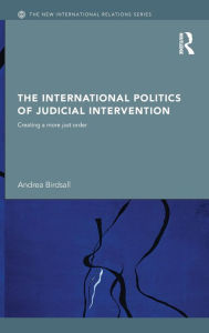 Title: The International Politics of Judicial Intervention: Creating a More Just Order / Edition 1, Author: Andrea Birdsall