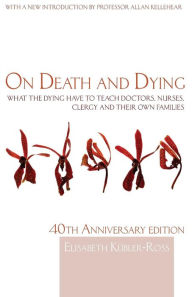 On Death and Dying: What the Dying Have to Teach Doctors, Nurses, Clergy and Their Own Families / Edition 1
