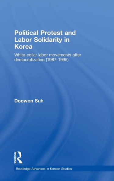 Political Protest and Labor Solidarity in Korea: White-Collar Labor Movements after Democratization (1987-1995) / Edition 1