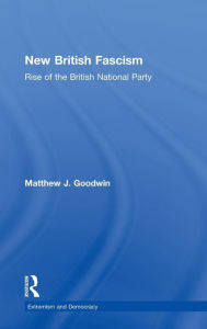 Title: New British Fascism: Rise of the British National Party / Edition 1, Author: Matthew Goodwin
