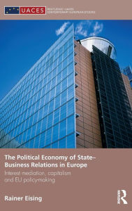 Title: The Political Economy of State-Business Relations in Europe: Interest Mediation, Capitalism and EU Policy Making / Edition 1, Author: Rainer Eising