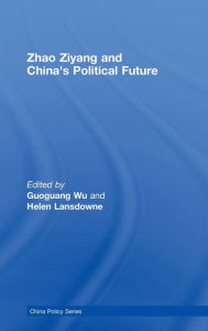 Title: Zhao Ziyang and China's Political Future / Edition 1, Author: Guoguang Wu