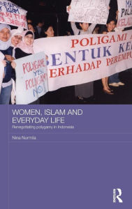 Title: Women, Islam and Everyday Life: Renegotiating Polygamy in Indonesia / Edition 1, Author: Nina Nurmila