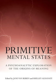 Title: Primitive Mental States: A Psychoanalytic Exploration of the Origins of Meaning / Edition 1, Author: Jane Van Buren