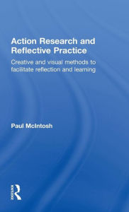 Title: Action Research and Reflective Practice: Creative and Visual Methods to Facilitate Reflection and Learning / Edition 1, Author: Paul McIntosh