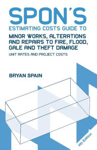 Title: Spon's Estimating Costs Guide to Minor Works, Alterations and Repairs to Fire, Flood, Gale and Theft Damage: Unit Rates and Project Costs, Fourth Edition / Edition 4, Author: Bryan Spain