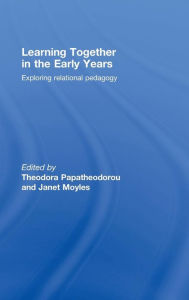 Title: Learning Together in the Early Years: Exploring Relational Pedagogy / Edition 1, Author: Theodora Papatheodorou
