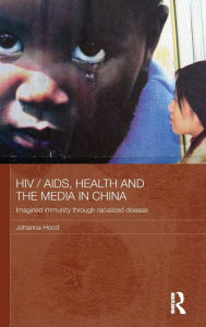 Title: HIV / AIDS, Health and the Media in China / Edition 1, Author: Johanna Hood