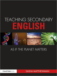 Title: Teaching Secondary English as if the Planet Matters / Edition 1, Author: Sasha Matthewman