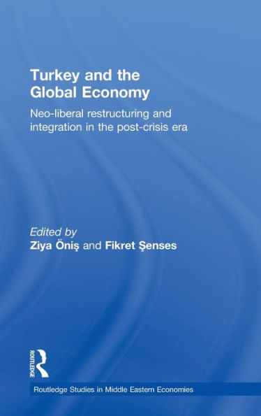 Turkey and the Global Economy: Neo-Liberal Restructuring and Integration in the Post-Crisis Era / Edition 1