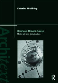 Title: Bauhaus Dream-house: Modernity and Globalization, Author: Katerina Rüedi Ray