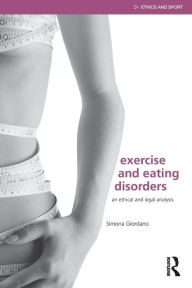 Title: Exercise and Eating Disorders: An Ethical and Legal Analysis / Edition 1, Author: Simona Giordano