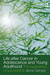 Title: Life After Cancer in Adolescence and Young Adulthood: The Experience of Survivorship / Edition 1, Author: Anne Grinyer