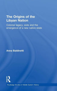 Title: The Origins of the Libyan Nation: Colonial Legacy, Exile and the Emergence of a New Nation-State / Edition 1, Author: Anna Baldinetti
