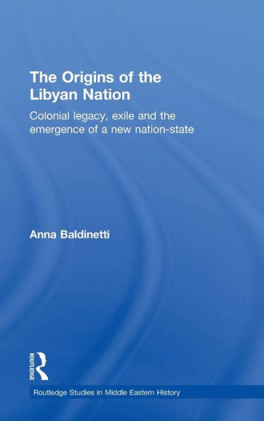 The Origins of the Libyan Nation: Colonial Legacy, Exile and the Emergence of a New Nation-State / Edition 1