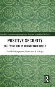 Title: Positive Security: Collective Life in an Uncertain World / Edition 1, Author: Gunhild Hoogensen Gjørv