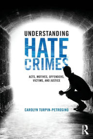 Title: Understanding Hate Crimes: Acts, Motives, Offenders, Victims, and Justice / Edition 1, Author: Carolyn Turpin-Petrosino