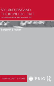 Title: Security, Risk and the Biometric State: Governing Borders and Bodies, Author: Benjamin Muller