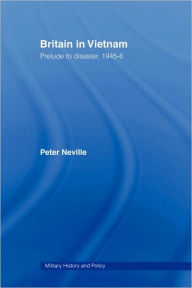 Title: Britain in Vietnam: Prelude to Disaster, 1945-46, Author: Peter Neville