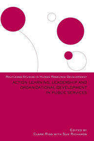 Title: Action Learning, Leadership and Organizational Development in Public Services / Edition 1, Author: Clare Rigg