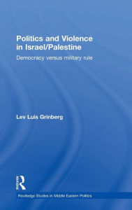 Title: Politics and Violence in Israel/Palestine: Democracy versus Military Rule / Edition 1, Author: Lev Luis Grinberg