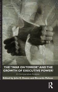 Title: The War on Terror and the Growth of Executive Power?: A Comparative Analysis, Author: John E Owens