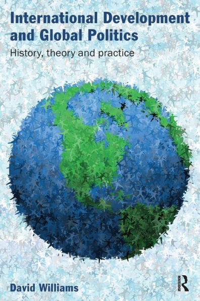 International Development and Global Politics: History, Theory and Practice / Edition 1