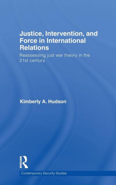 Justice, Intervention, and Force in International Relations: Reassessing Just War Theory in the 21st Century / Edition 1