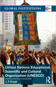 Title: United Nations Educational, Scientific, and Cultural Organization (UNESCO): Creating Norms for a Complex World / Edition 1, Author: J.P. Singh