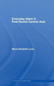 Title: Everyday Islam in Post-Soviet Central Asia / Edition 1, Author: Maria Elisabeth Louw