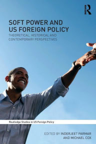 Title: Soft Power and US Foreign Policy: Theoretical, Historical and Contemporary Perspectives / Edition 1, Author: Inderjeet Parmar