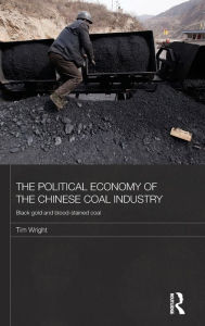 Title: The Political Economy of the Chinese Coal Industry: Black Gold and Blood-Stained Coal, Author: Tim Wright