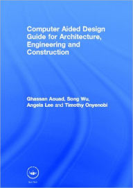 Title: Computer Aided Design Guide for Architecture, Engineering and Construction / Edition 1, Author: Ghassan Aouad