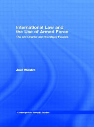 Title: International Law and the Use of Armed Force: The UN Charter and the Major Powers, Author: Joel Westra