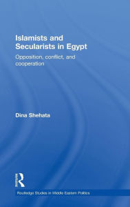 Title: Islamists and Secularists in Egypt: Opposition, Conflict & Cooperation, Author: Dina Shehata